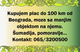 Kupujem plac do 100km od Beograda, moze sa manjim objektom na njemu